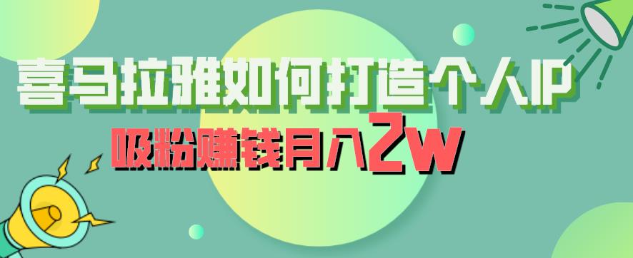 【副业项目6835期】喜马拉雅如何打造个人IP,吸粉赚钱月入2W【揭秘】-齐力副业