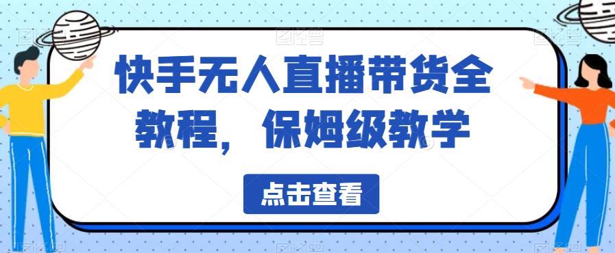 【副业项目6837期】快手无人直播带货全教程，保姆级教学【揭秘】-知行副业网