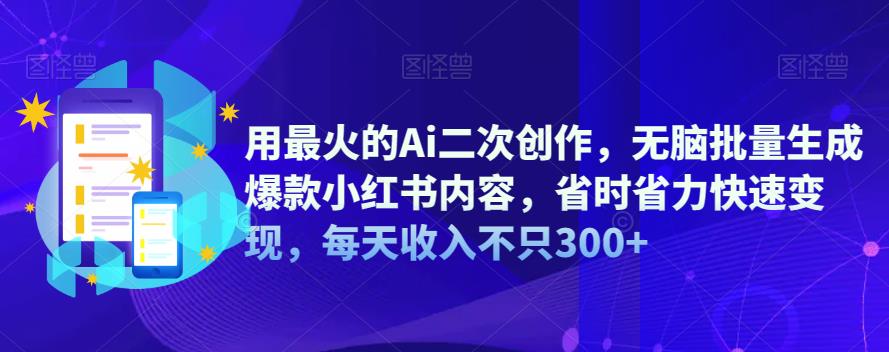 【副业项目6870期】用最火的Ai二次创作，无脑批量生成爆款小红书内容，省时省力快速变现，每天收入不只300+-齐力副业