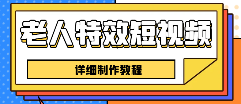 【副业项目6531期】老人特效短视频创作教程，一个月涨粉5w粉丝秘诀 新手0基础学习【全套教程】-齐力副业