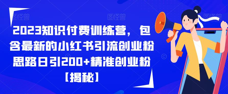 【副业项目6854期】2023知识付费训练营，包含最新的小红书引流创业粉思路日引200+精准创业粉【揭秘】-齐力副业