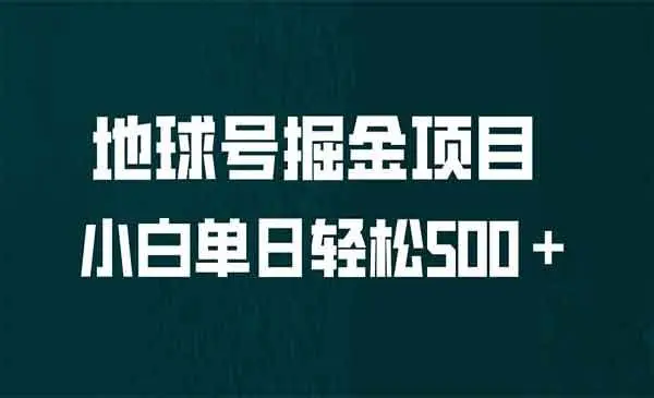 【副业项目6961期】全网首发！地球号掘金项目，小白每天轻松500＋，无脑上手怼量-齐力副业