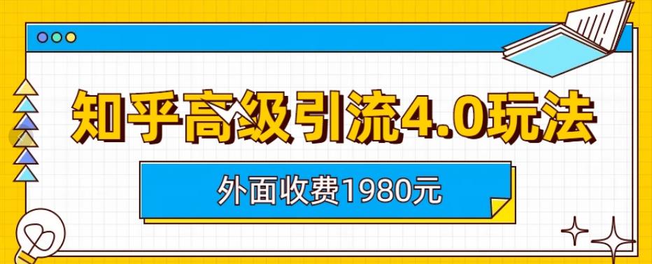 【副业项目6964期】外面收费1980知乎高级引流4.0玩法，纯实操课程-齐力副业