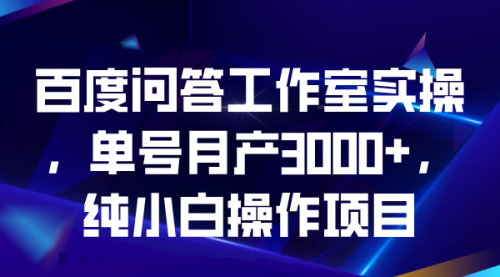 【副业项目7007期】百度问答工作室实操，单号月产3000+，纯小白操作项目-齐力副业