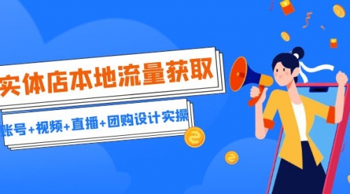 【副业项目7031期】实体店本地流量获取（账号+视频+直播+团购设计实操）引流获客+同城流量曝光-齐力副业
