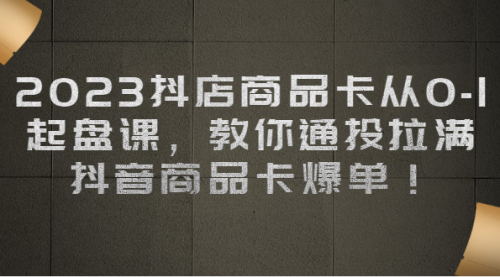 【副业项目7039期】2023抖店商品卡从0-1 起盘课，教你通投拉满，抖音商品卡爆单！-知行副业网