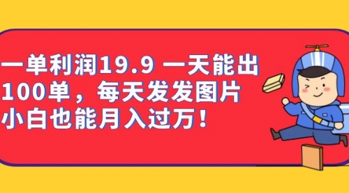 【副业项目7053期】一单利润19.9 一天能出100单，每天发发图片-齐力副业