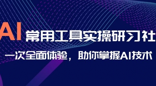 【副业项目7082期】AI-常用工具实操研习社,一次全面体验-齐力副业