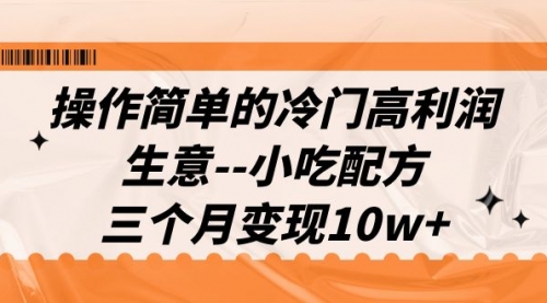 【副业项目7088期】冷门高利润生意–小吃配方，三个月变现10w+（教程+配方资料）-知行副业网