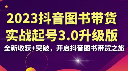 【副业项目7094期】2023抖音图书带货实战起号3.0升级版：全新收获+突破-齐力副业