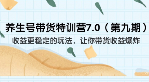 【副业项目7111期】养生号带货特训营7.0，收益更稳定的玩法-齐力副业