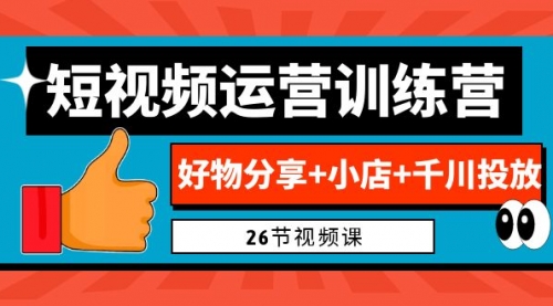【副业项目7122期】0基础短视频运营训练营：好物分享+小店+千川投放-齐力副业