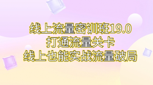 【副业项目7131期】线上流量密训班19.0，打通流量关卡，线上也能实战流量破局-知行副业网