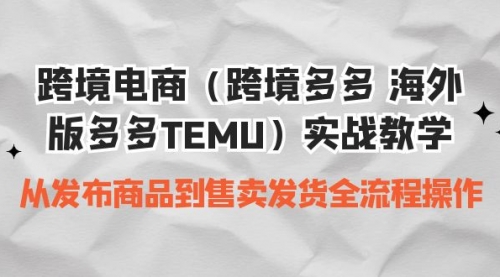 【副业项目7154期】跨境电商（跨境多多 海外版多多TEMU）实操教学-齐力副业