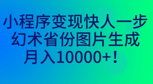 【副业项目7160期】小程序变现快人一步，幻术省份图片生成，月入10000+！-齐力副业