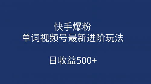 【副业项目第7168期】快手爆粉，单词视频号最新进阶玩法，日收益500+-齐力副业