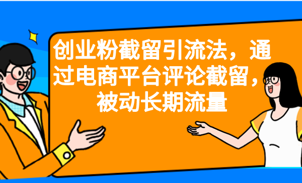 【副业项目6957期】创业粉截留引流法，通过电商平台评论截留，被动长期流量-知行副业网