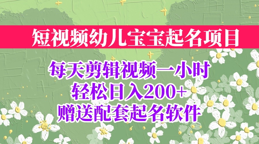 【副业项目6924期】短视频幼儿宝宝起名项目，全程投屏实操，赠送配套软件-齐力副业