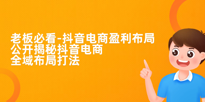 【副业项目7325期】老板必学-抖音电商-盈利布局，公开揭秘抖音电商全域布局打法-齐力副业
