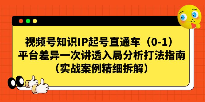 【副业项目7329期】视频号-知识IP起号直通车（0-1）平台差异一次讲透入局分析打法指南-齐力副业