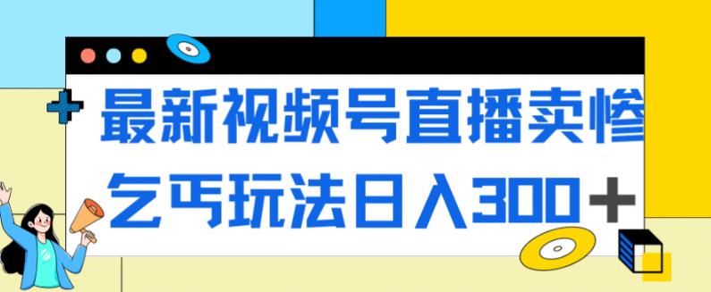 【副业项目7358期】最新视频号直播卖惨乞讨玩法，流量嘎嘎滴，轻松日入300+-齐力副业