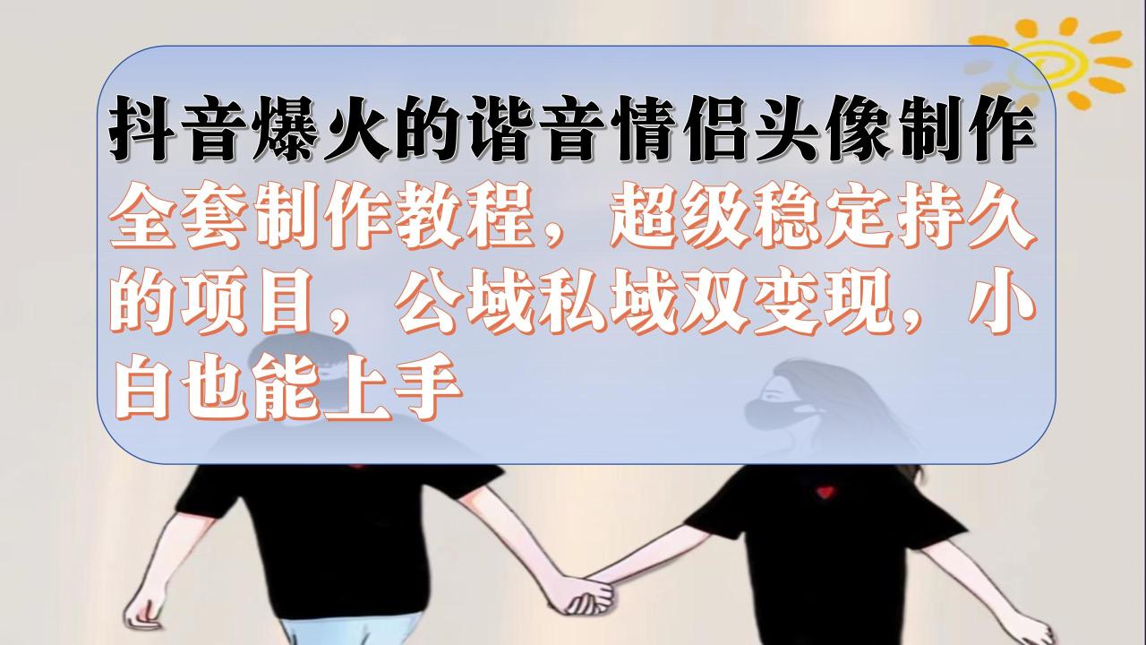 【副业项目7373期】抖音爆火的谐音情侣头像制作全套制作教程，超级稳定持久，公域私域双变现-齐力副业