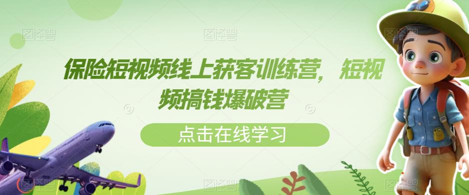 【副业项目7381期】保险短视频线上获客训练营，短视频搞钱爆破营-齐力副业