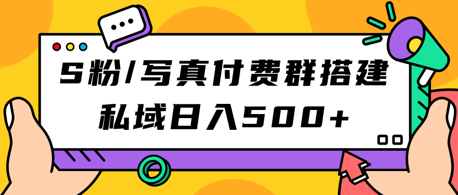 【副业项目7396期】S粉/写真付费群搭建：私域日入500+（教程+源码）-齐力副业