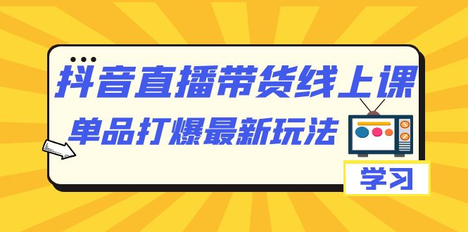 【副业项目7399期】抖音·直播带货线上课，单品打爆最新玩法（12节课）-齐力副业