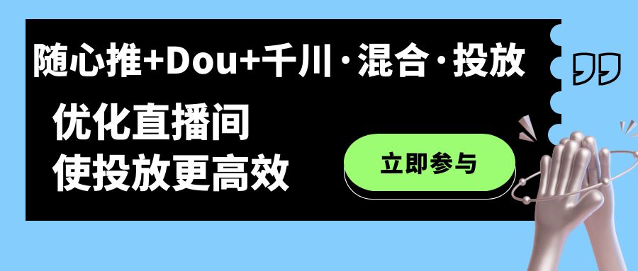 【副业项目7428期】随心推+Dou+千川·混合·投放新玩法，优化直播间使投放更高效-齐力副业