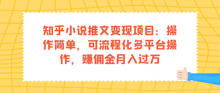 【副业项目7430期】知乎小说推文变现项目：操作简单，可流程化多平台操作，赚佣金月入过万-知行副业网