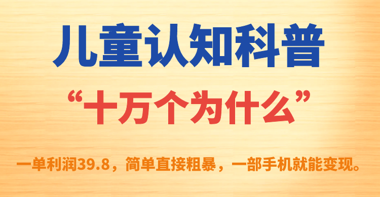 【副业项目7431期】儿童认知科普“十万个为什么”一单利润39.8，简单粗暴，一部手机就能变现-齐力副业