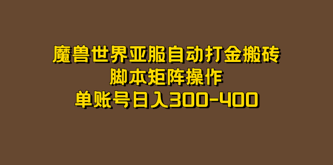 【副业项目7464期】魔兽世界亚服自动打金搬砖，脚本矩阵操作，单账号日入300-400-齐力副业