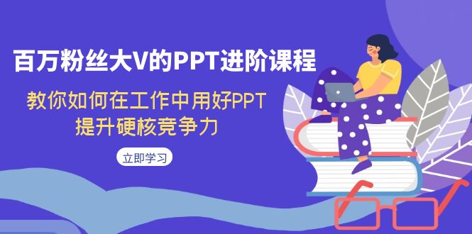 【副业项目7471期】百万粉丝大V的PPT进阶课程，教你如何在工作中用好PPT，提升硬核竞争力-齐力副业