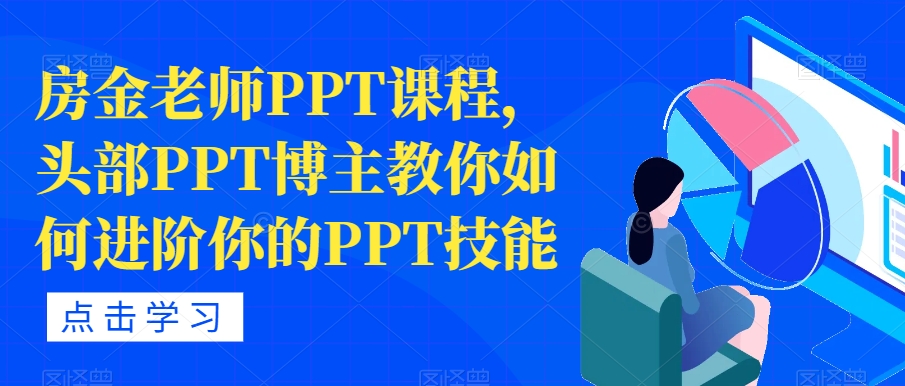 【副业项目7489期】房金老师PPT课程,头部PPT博主教你如何进阶你的PPT技能-齐力副业