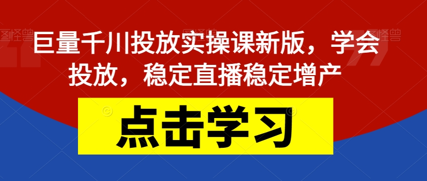 【副业项目7504期】巨量千川投放实操课新版，学会投放，稳定直播稳定增产-齐力副业