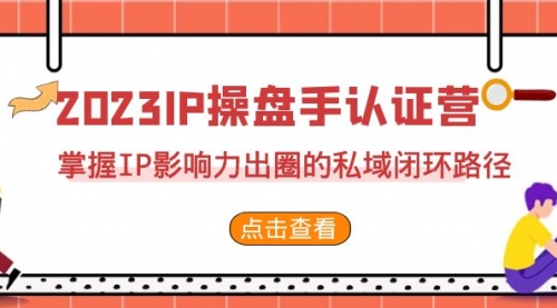 【副业项目7173期】2023·IP操盘手·认证营·第2期，掌握IP影响力出圈的私域闭环路径-齐力副业
