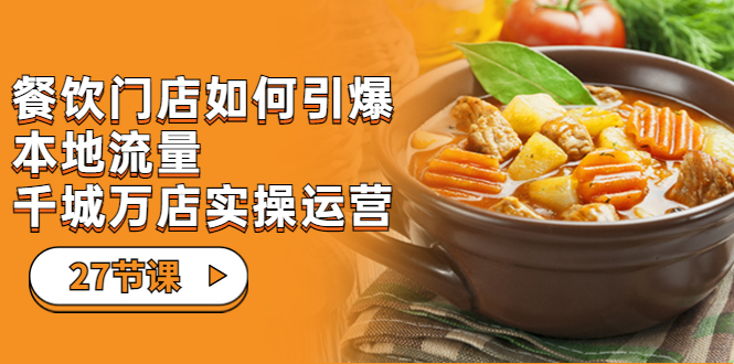 【副业项目7198期】餐饮门店-如何引爆本地流量，千城万店实操运营-知行副业网
