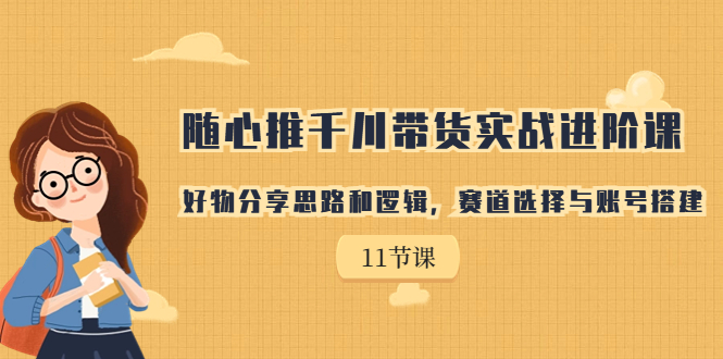 【副业项目7220期】随心推千川带货实战进阶课，好物分享思路和逻辑-齐力副业