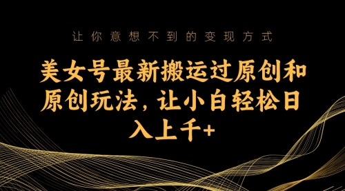 【副业项目7224期】美女号最新搬运过原创和原创玩法,让小白轻松日入上千+-齐力副业
