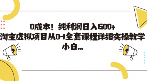 【副业项目7225期】0成本！纯利润日入600+，淘宝虚拟项目从0-1全套课程-齐力副业