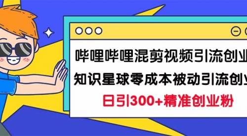 【副业项目7265期】B站混剪视频引流创业粉日引300+知识星球零成本被动引流创业粉一天300+-齐力副业