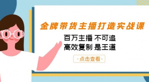 【副业项目7269期】金牌带货主播打造实战课：百万主播 不可追，高效复制 是王道（10节课）-齐力副业