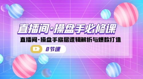 【副业项目7270期】直播间·操盘手必修课：直播间·操盘手底层逻辑解析与爆款打造-知行副业网