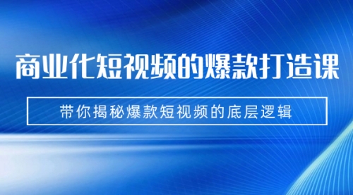 【副业项目7304期】商业化短视频的爆款打造课：手把手带你揭秘爆款短视频的底层逻辑（9节课）-齐力副业