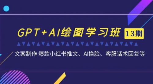 【副业项目7307期】GPT+AI绘图学习班【13期更新】 文案制作 爆款小红书推文、AI换脸、客服话术-齐力副业