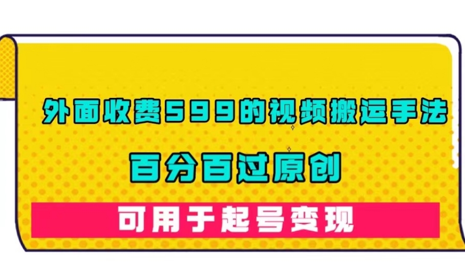 【副业项目7509期】外面收费599的视频搬运手法，百分百过原创，可用起号变现【揭秘】-齐力副业
