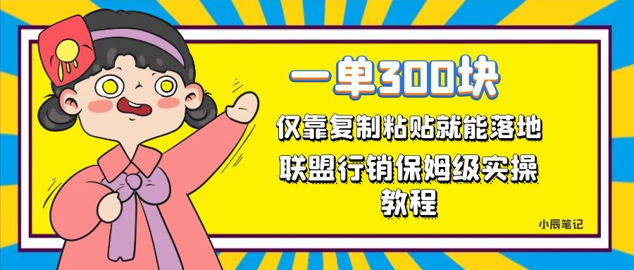 【副业项目7521期】一单轻松300元，仅靠复制粘贴，每天操作一个小时，联盟行销保姆级出单教程-齐力副业