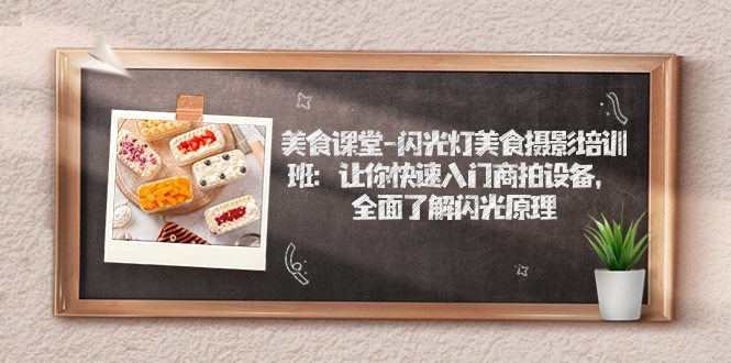 【副业项目7531期】美食课堂-闪光灯美食摄影培训班:让你快速入门商拍设备,全面了解闪光原理-齐力副业
