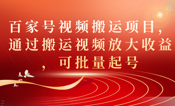 【副业项目7536期】百家号视频搬运项目，通过搬运视频放大收益，可批量起号-齐力副业